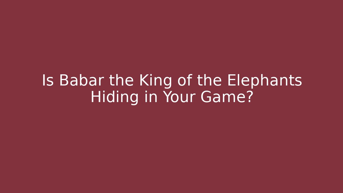 Is Babar the King of the Elephants Hiding in Your Game?