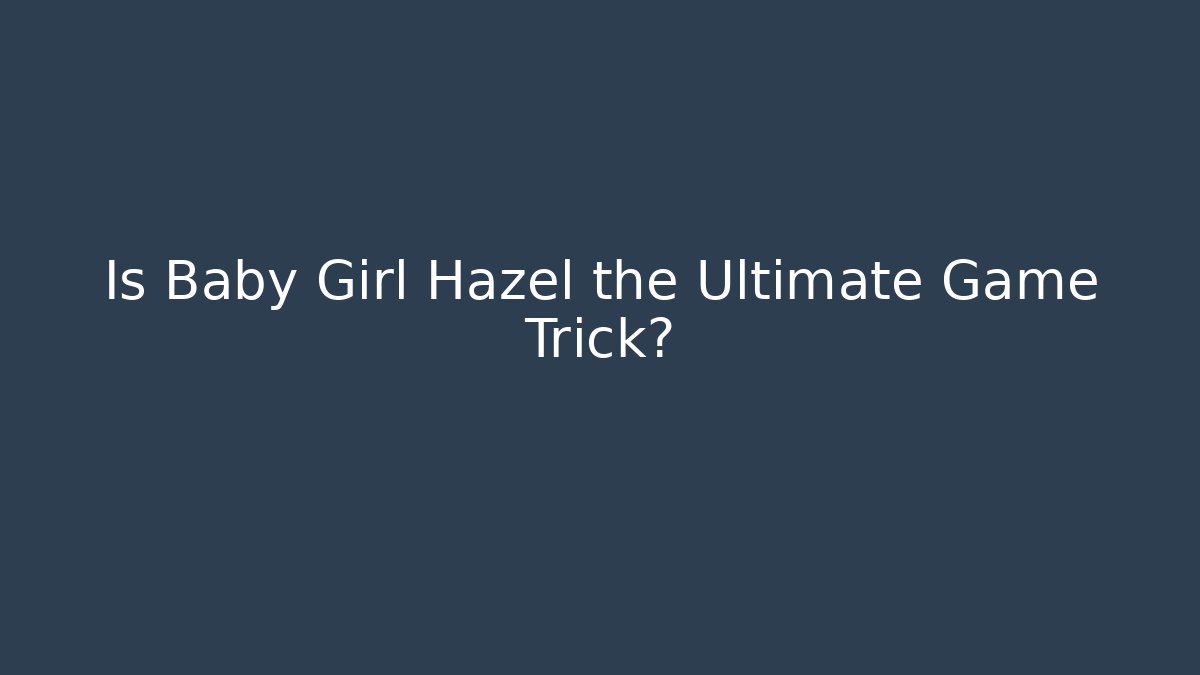 Is Baby Girl Hazel the Ultimate Game Trick?