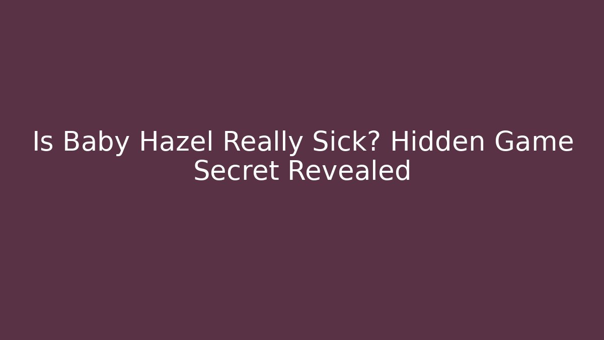 Is Baby Hazel Really Sick? Hidden Game Secret Revealed