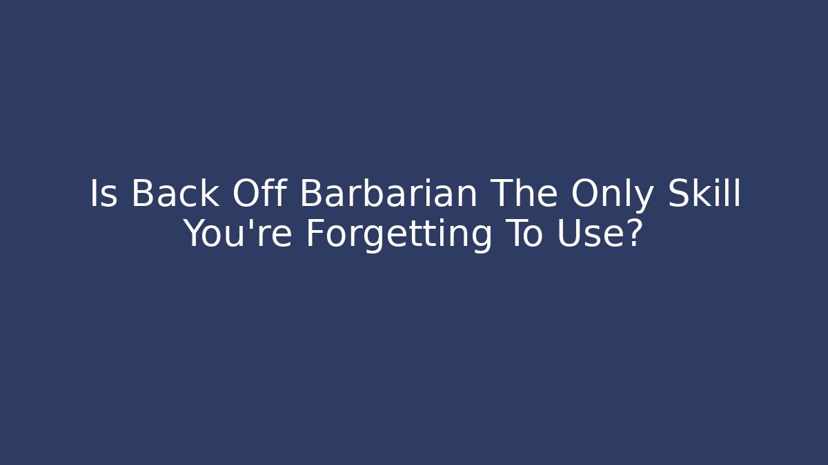 Is Back Off Barbarian The Only Skill You're Forgetting To Use?