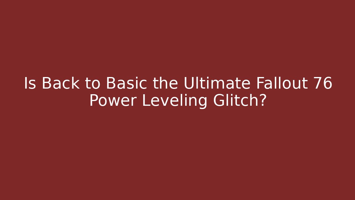 Is Back to Basic the Ultimate Fallout 76 Power Leveling Glitch?