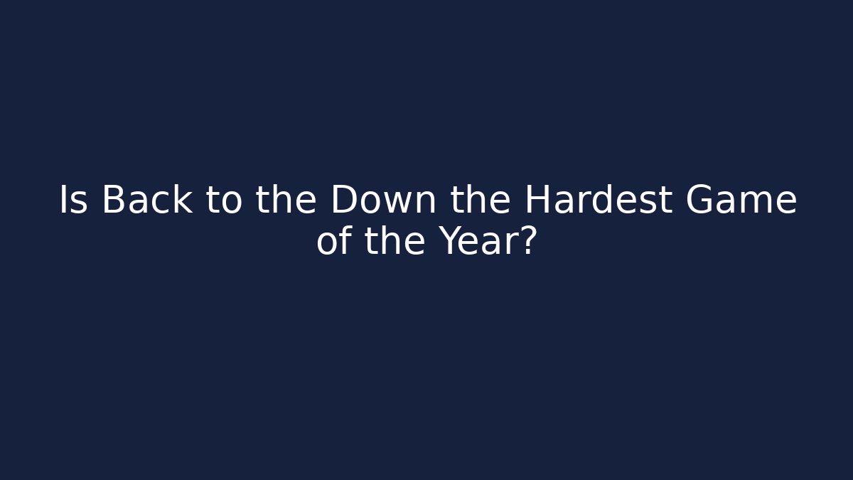 Is Back to the Down the Hardest Game of the Year?
