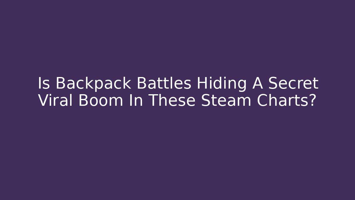 Is Backpack Battles Hiding A Secret Viral Boom In These Steam Charts?