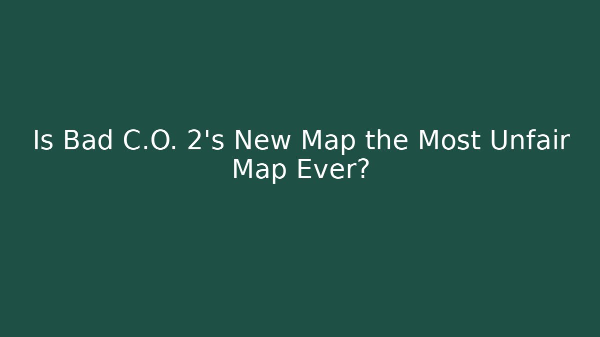 Is Bad C.O. 2's New Map the Most Unfair Map Ever?