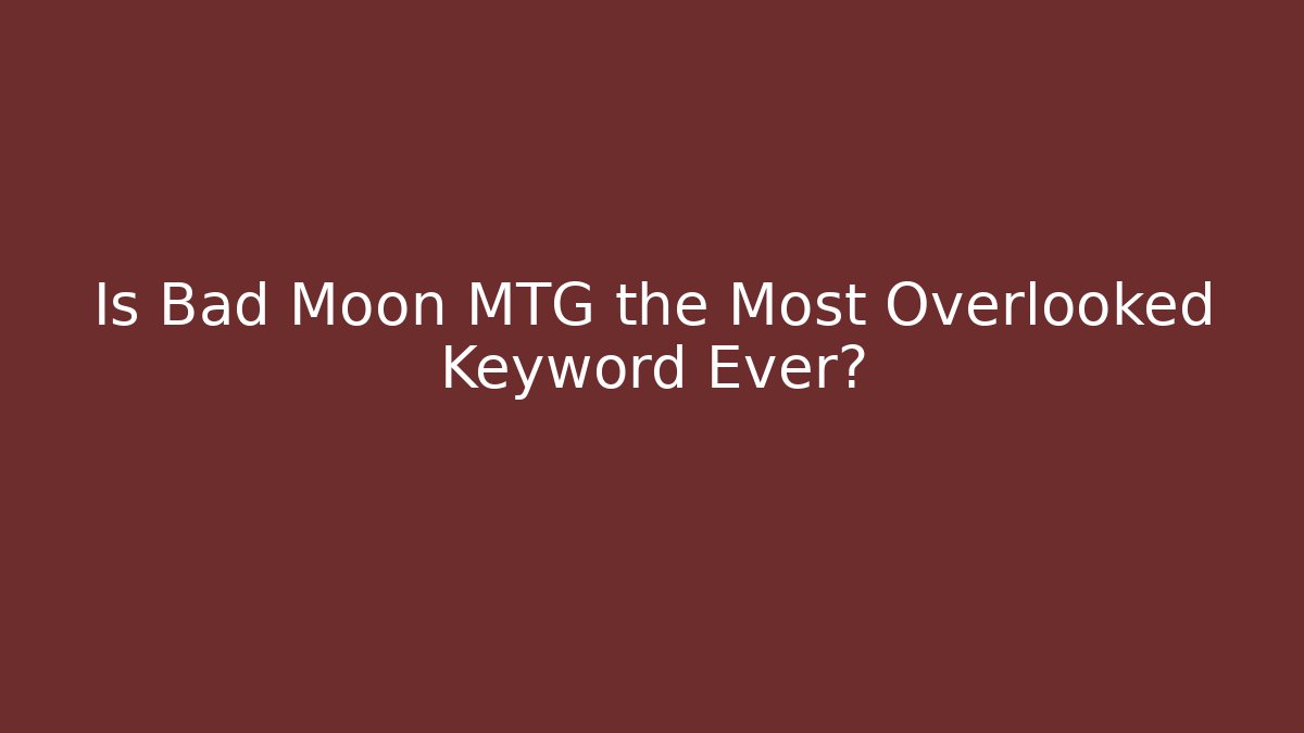 Is Bad Moon MTG the Most Overlooked Keyword Ever?