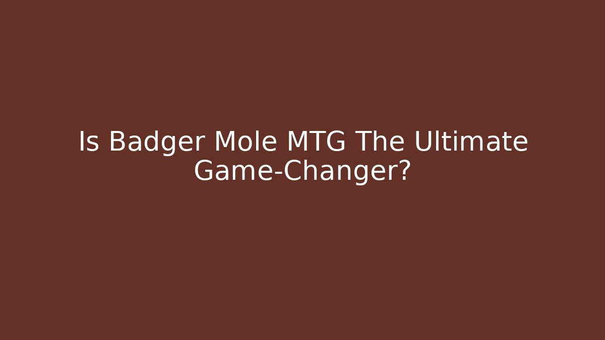 Is Badger Mole MTG The Ultimate Game-Changer?