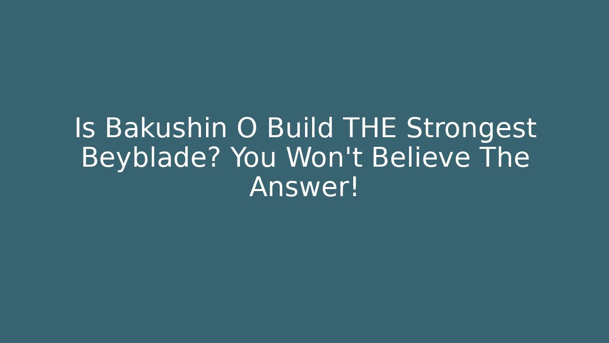 Is Bakushin O Build THE Strongest Beyblade? You Won't Believe The Answer!