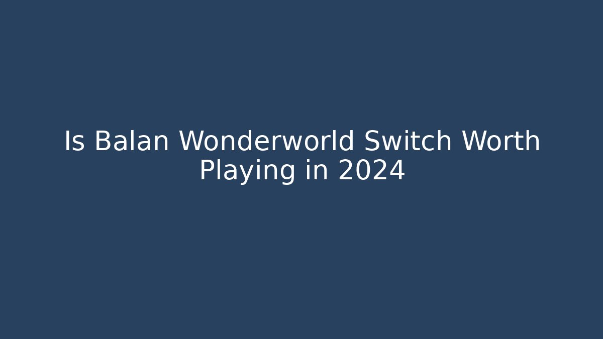 Is Balan Wonderworld Switch Worth Playing in 2024