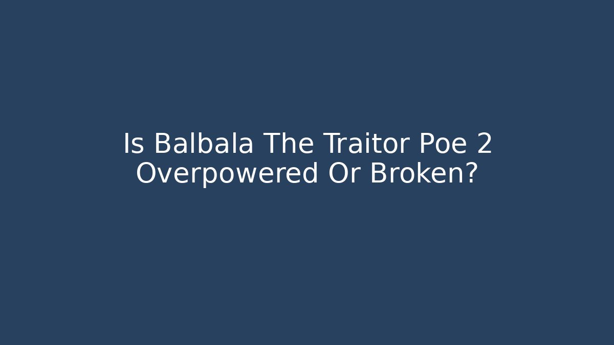 Is Balbala The Traitor Poe 2 Overpowered Or Broken?