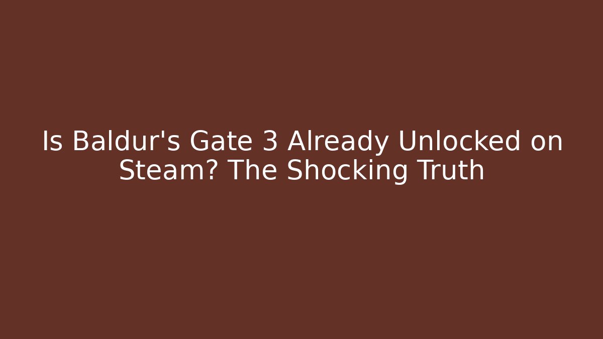 Is Baldur's Gate 3 Already Unlocked on Steam? The Shocking Truth