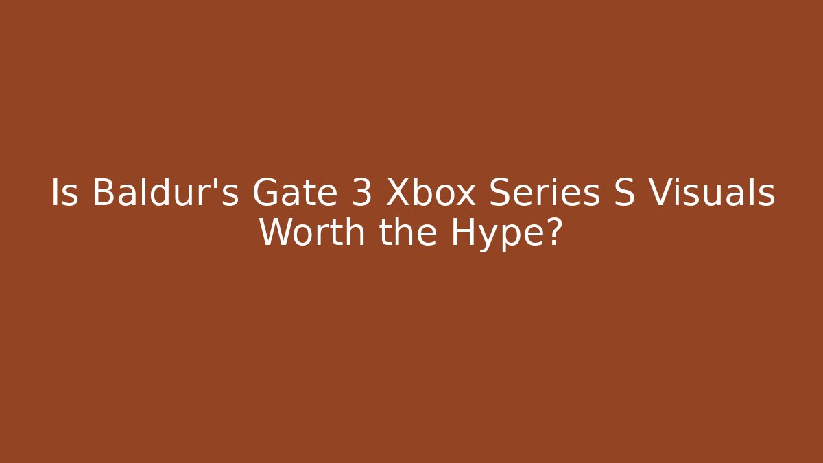 Is Baldur's Gate 3 Xbox Series S Visuals Worth the Hype?