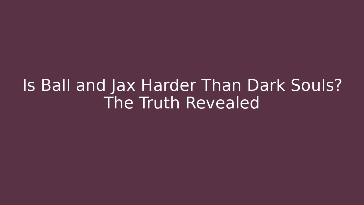 Is Ball and Jax Harder Than Dark Souls? The Truth Revealed