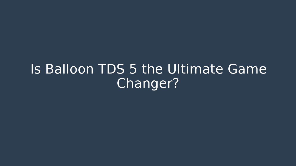 Is Balloon TDS 5 the Ultimate Game Changer?