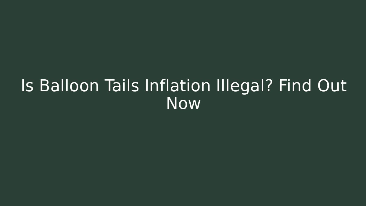 Is Balloon Tails Inflation Illegal? Find Out Now