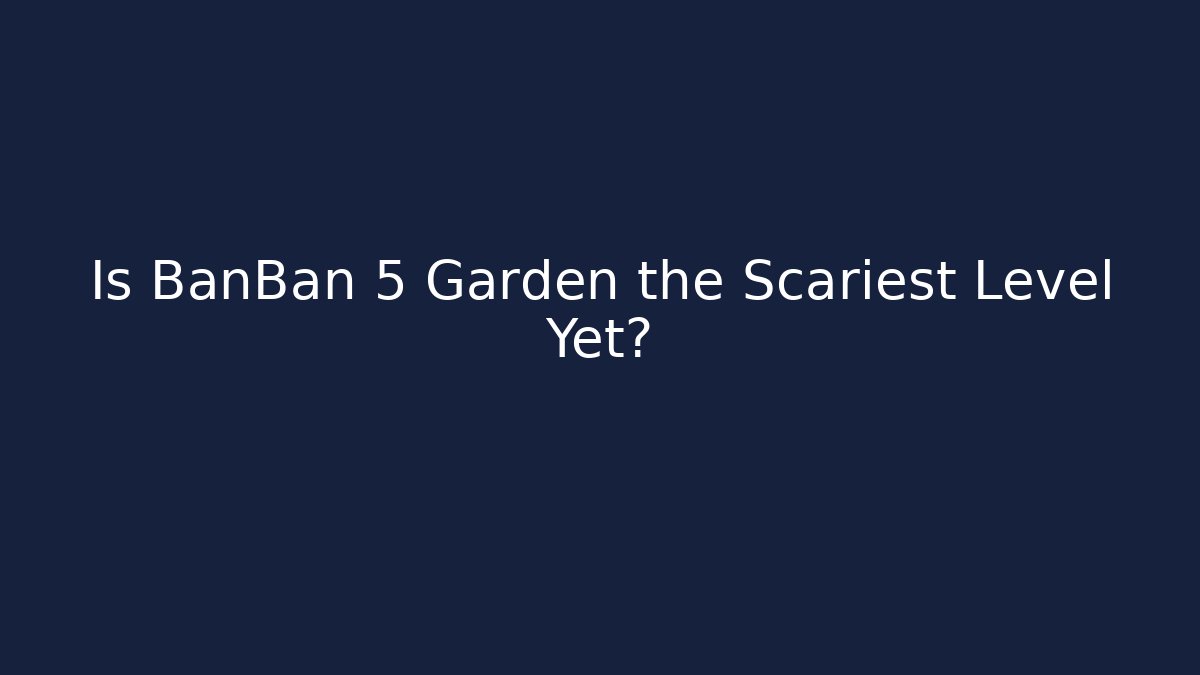 Is BanBan 5 Garden the Scariest Level Yet?