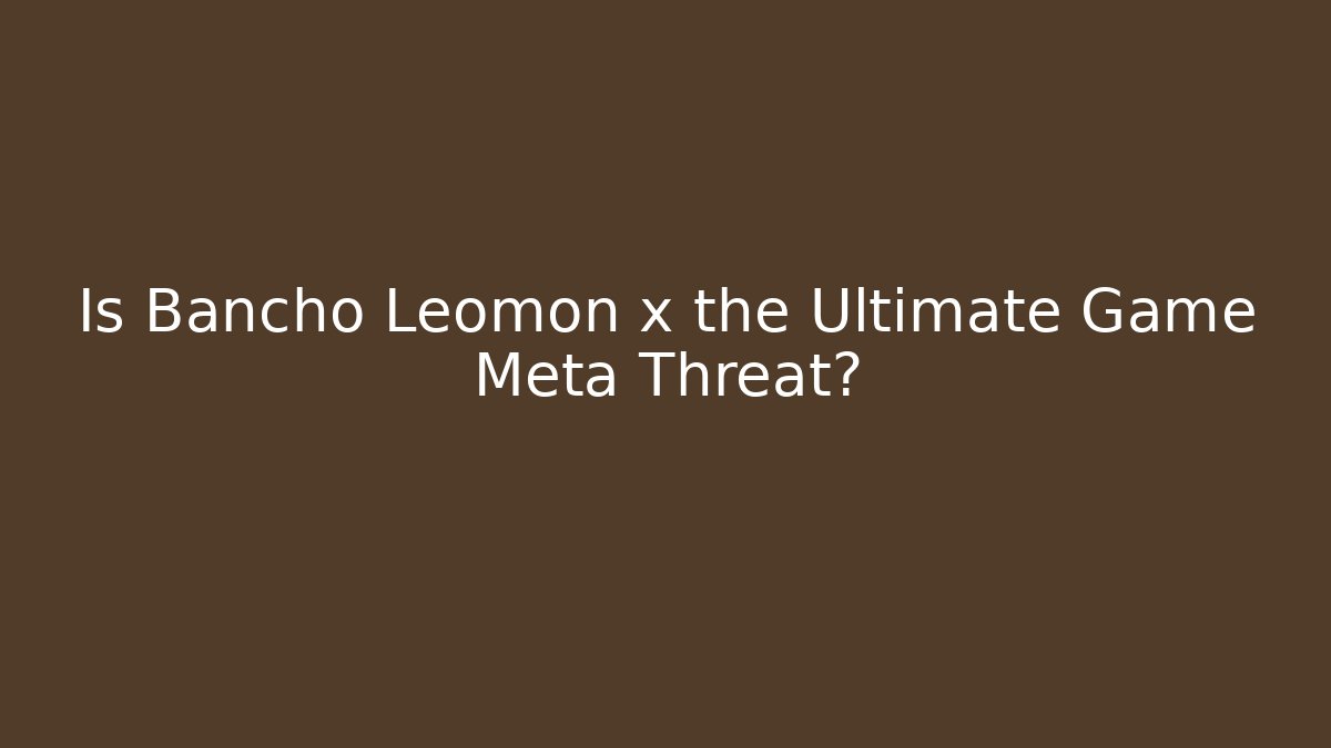 Is Bancho Leomon x the Ultimate Game Meta Threat? - Critter Realm