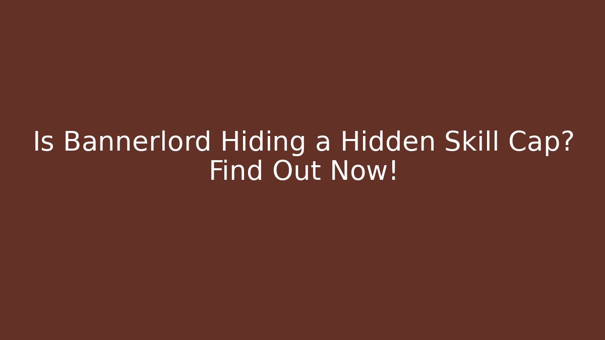 Is Bannerlord Hiding a Hidden Skill Cap? Find Out Now!