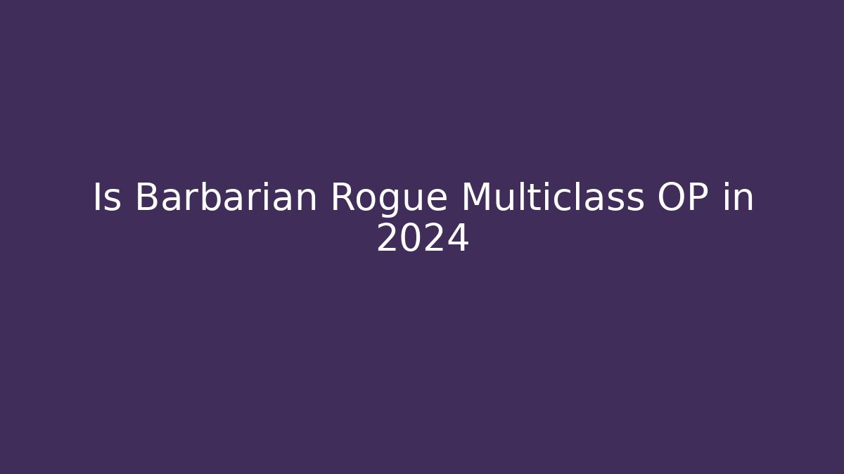 Is Barbarian Rogue Multiclass OP in 2024