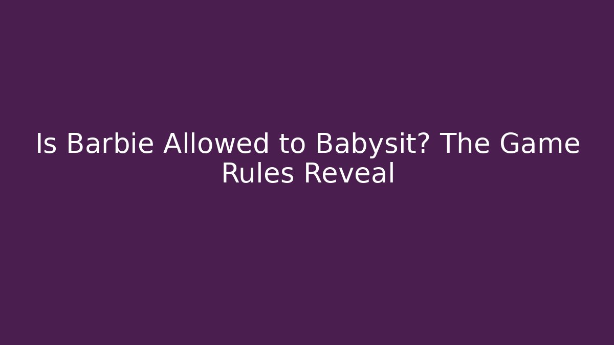 Is Barbie Allowed to Babysit? The Game Rules Reveal