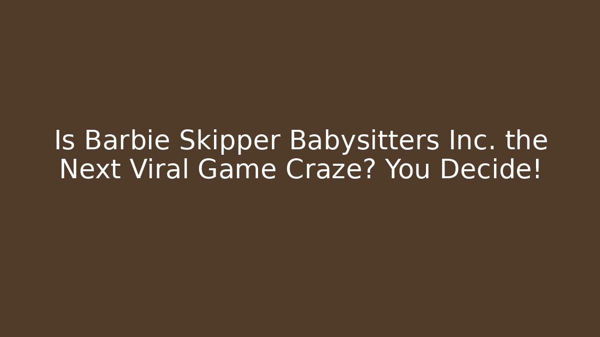 Is Barbie Skipper Babysitters Inc. the Next Viral Game Craze? You Decide!