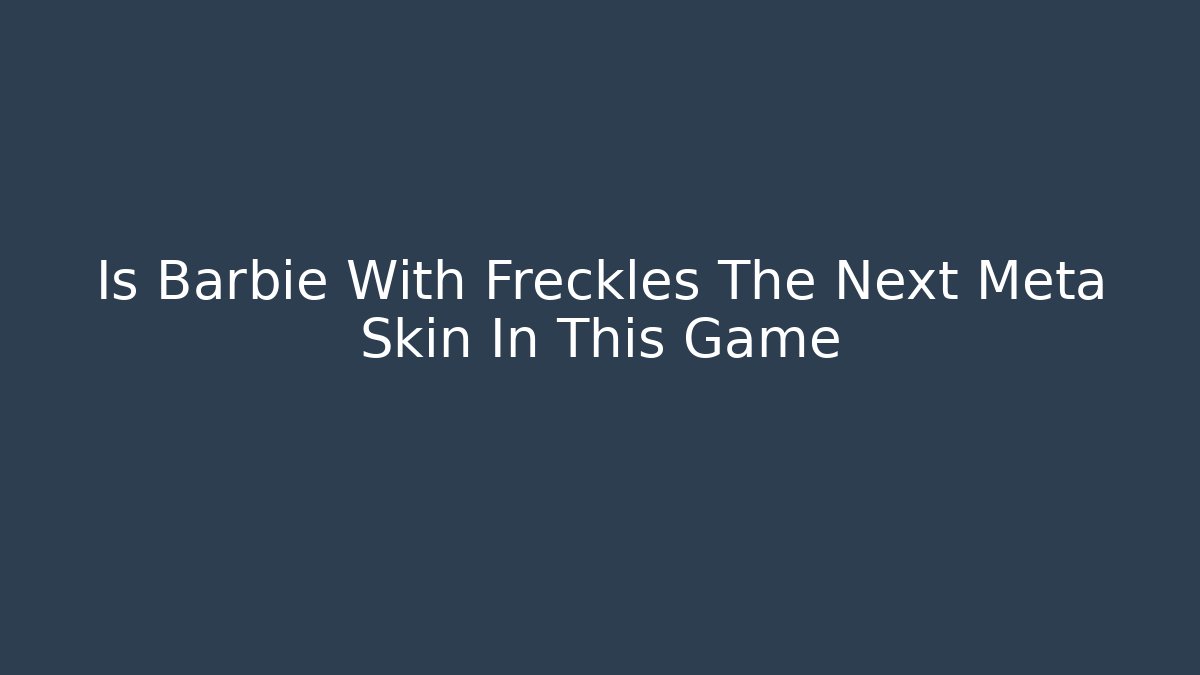 Is Barbie With Freckles The Next Meta Skin In This Game