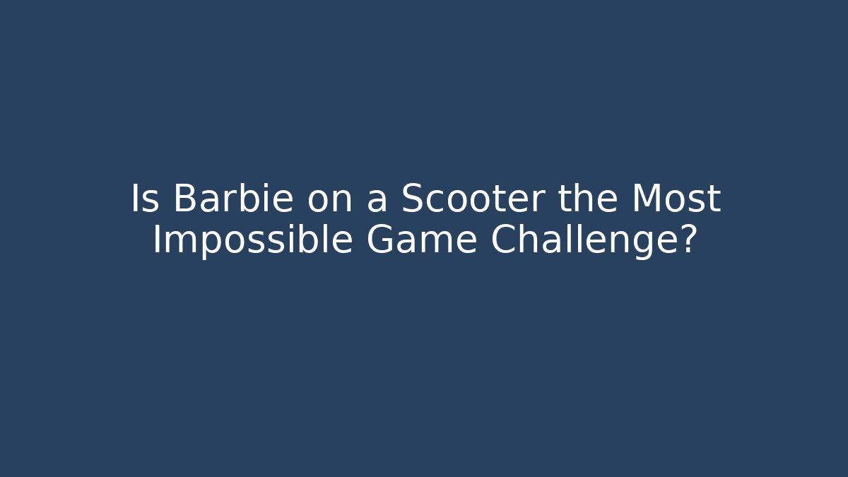 Is Barbie on a Scooter the Most Impossible Game Challenge?