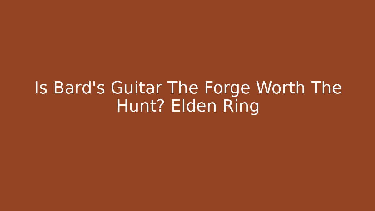 Is Bard's Guitar The Forge Worth The Hunt? Elden Ring