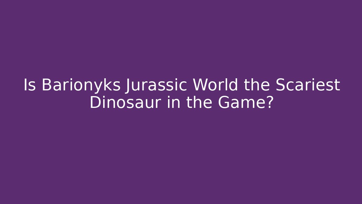 Is Barionyks Jurassic World the Scariest Dinosaur in the Game?