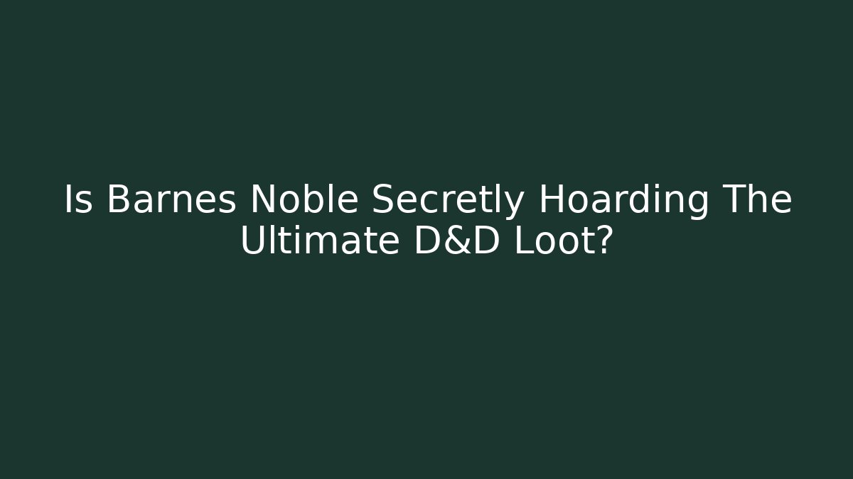 Is Barnes Noble Secretly Hoarding The Ultimate D&D Loot?