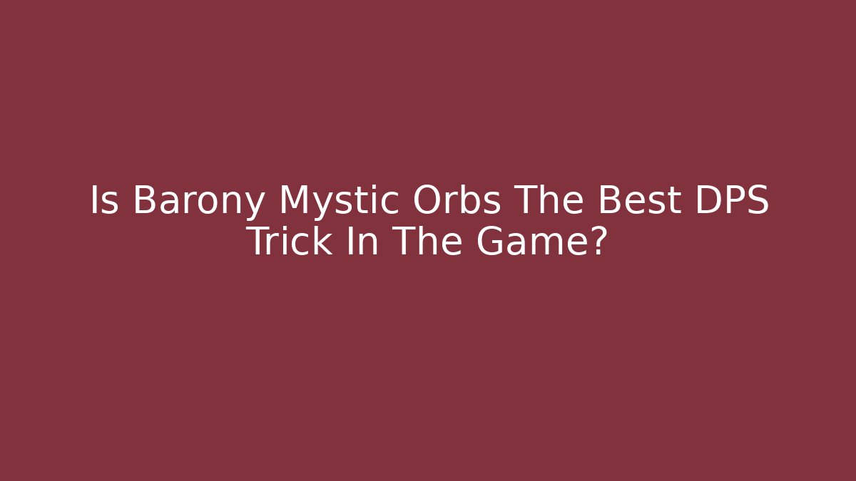 Is Barony Mystic Orbs The Best DPS Trick In The Game?
