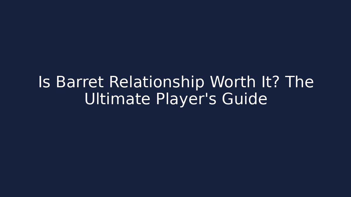 Is Barret Relationship Worth It? The Ultimate Player's Guide