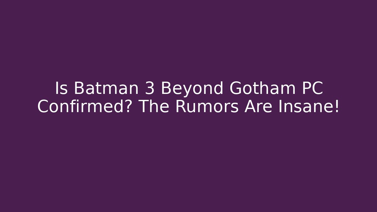 Is Batman 3 Beyond Gotham PC Confirmed? The Rumors Are Insane!