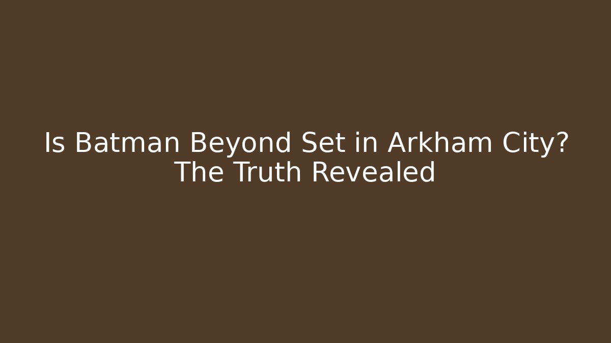 Is Batman Beyond Set in Arkham City? The Truth Revealed