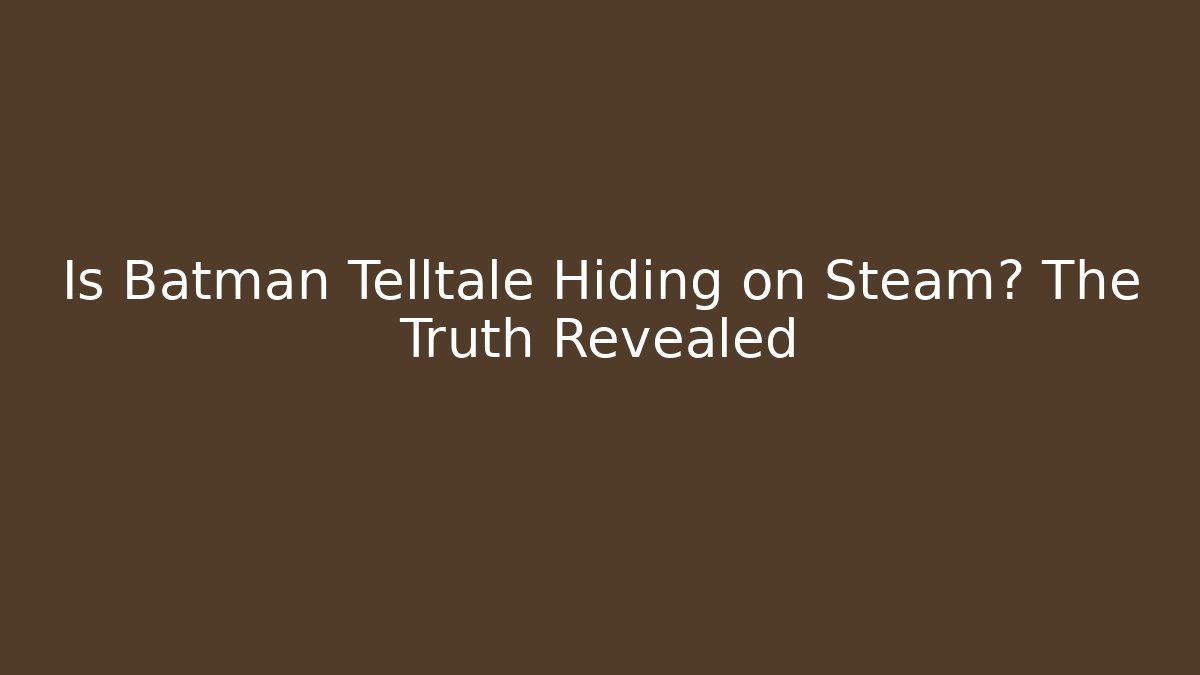 Is Batman Telltale Hiding on Steam? The Truth Revealed