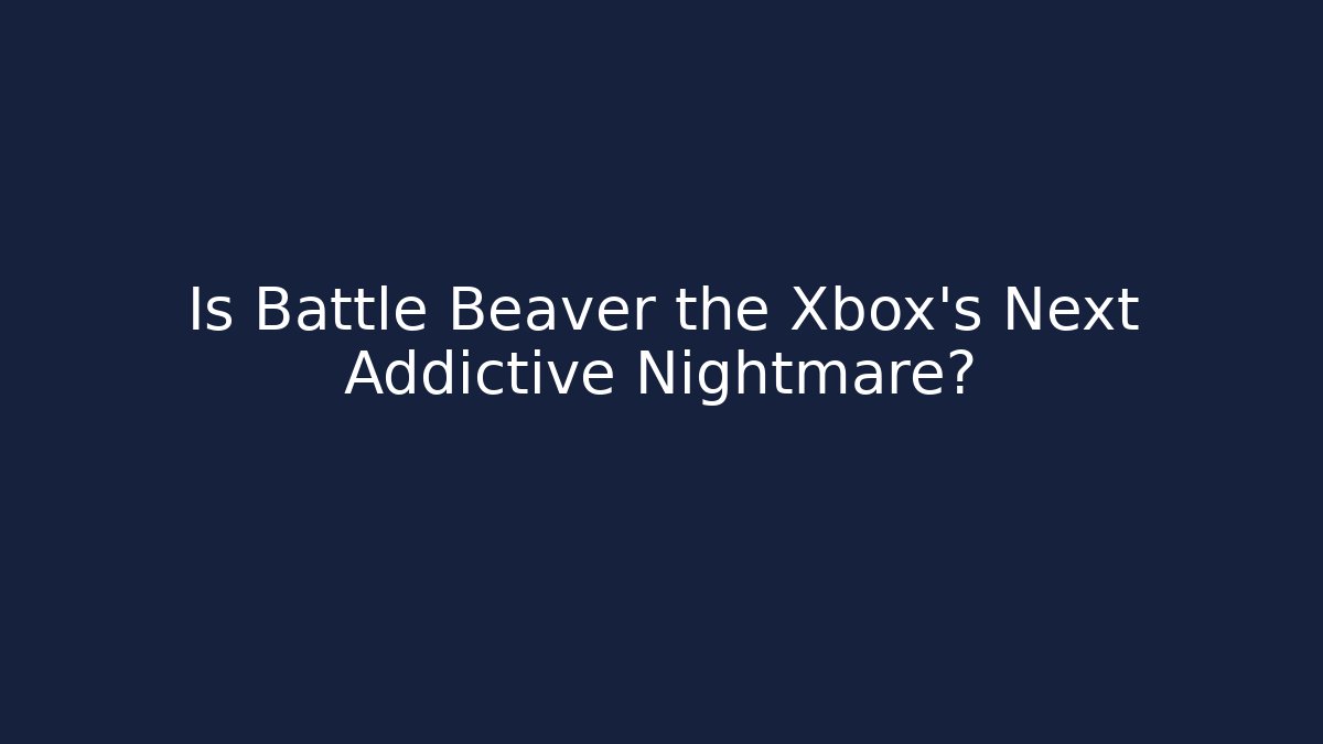 Is Battle Beaver the Xbox's Next Addictive Nightmare?