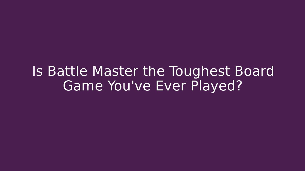 Is Battle Master the Toughest Board Game You've Ever Played?