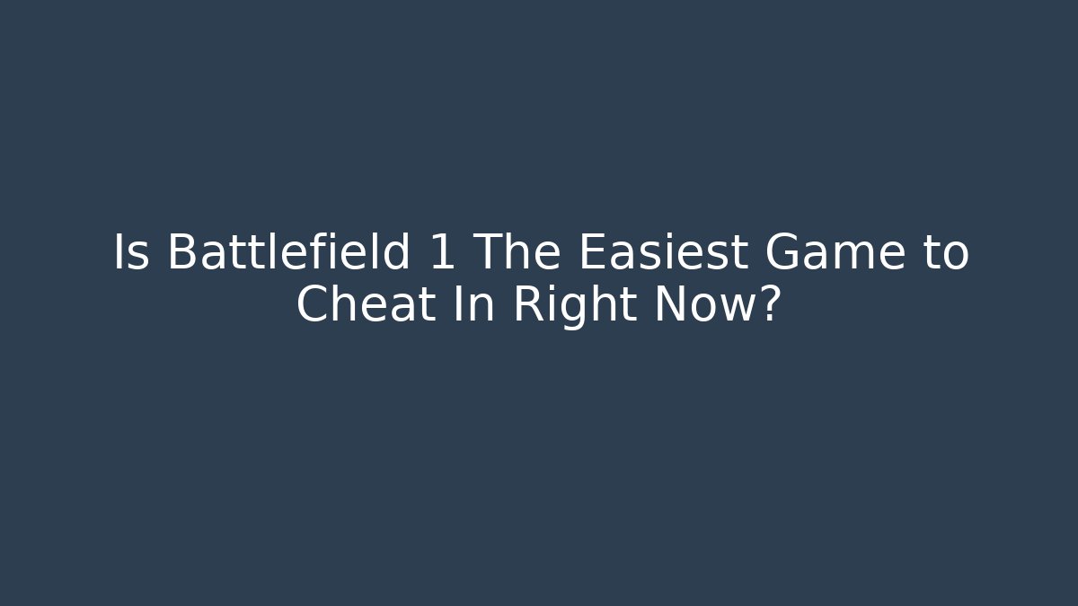 Is Battlefield 1 The Easiest Game to Cheat In Right Now?