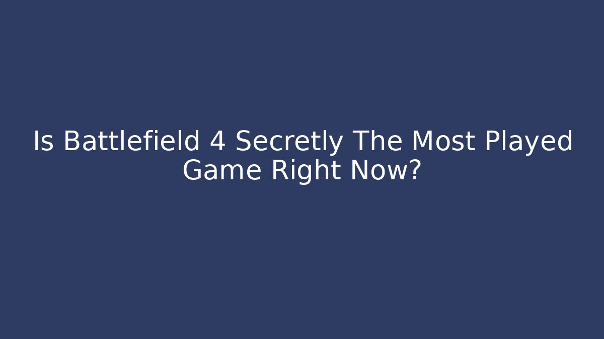 Is Battlefield 4 Secretly The Most Played Game Right Now?