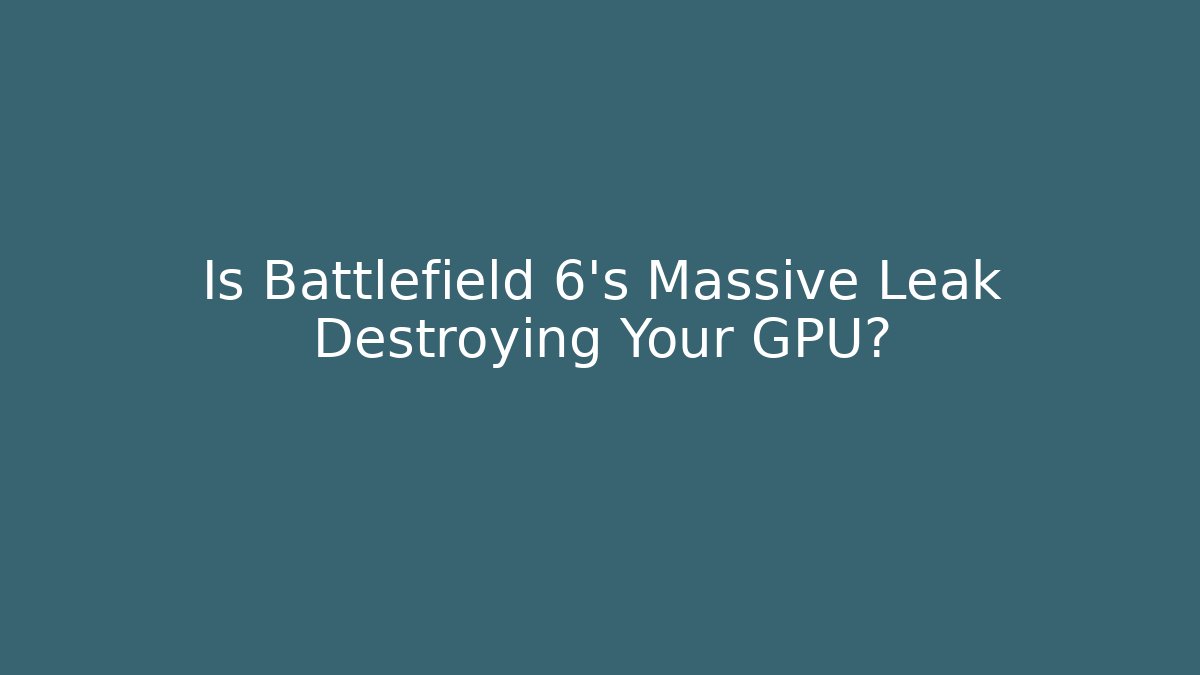 Is Battlefield 6's Massive Leak Destroying Your GPU?