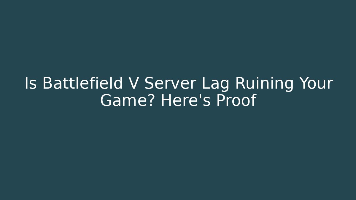 Is Battlefield V Server Lag Ruining Your Game? Here's Proof