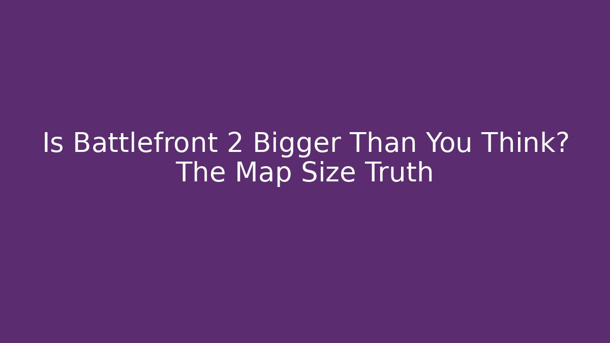 Is Battlefront 2 Bigger Than You Think? The Map Size Truth