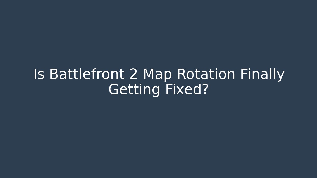 Is Battlefront 2 Map Rotation Finally Getting Fixed?