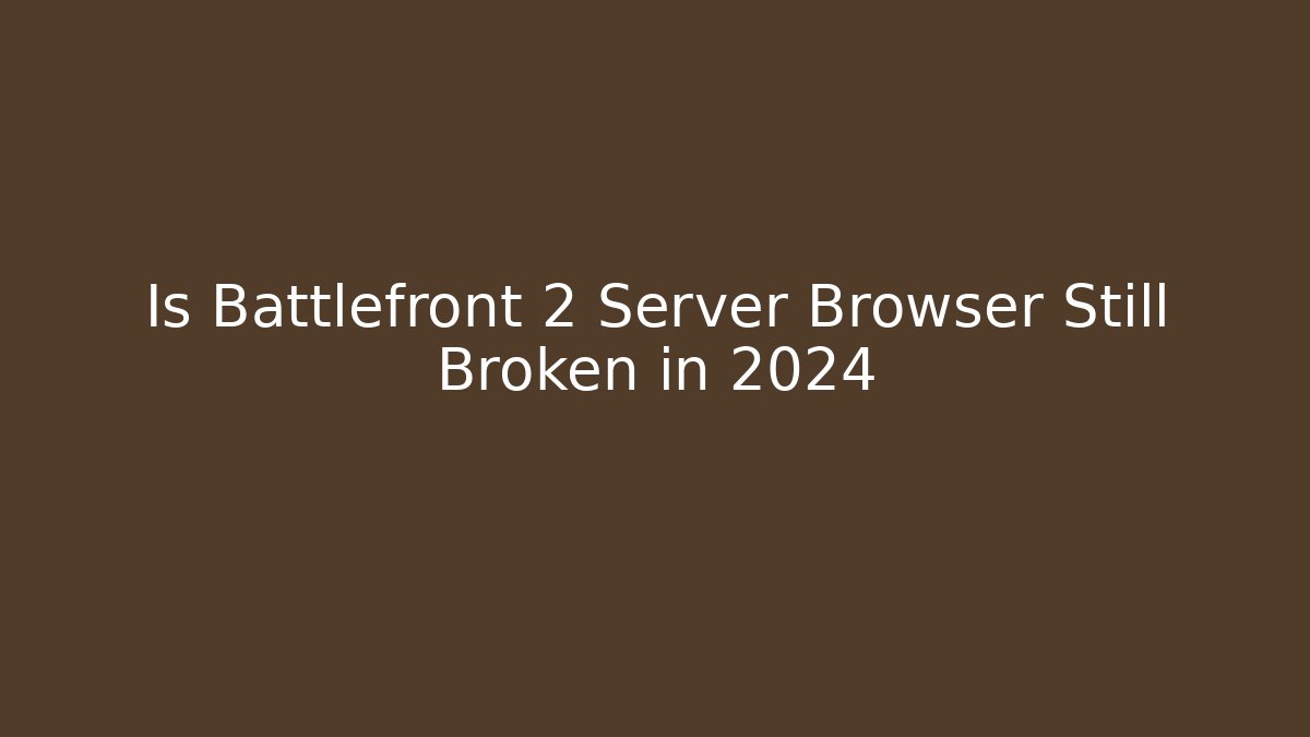 Is Battlefront 2 Server Browser Still Broken in 2024