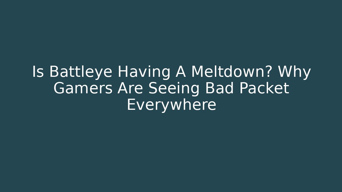 Is Battleye Having A Meltdown? Why Gamers Are Seeing Bad Packet Everywhere