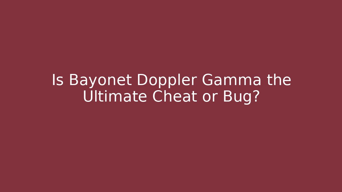Is Bayonet Doppler Gamma the Ultimate Cheat or Bug?