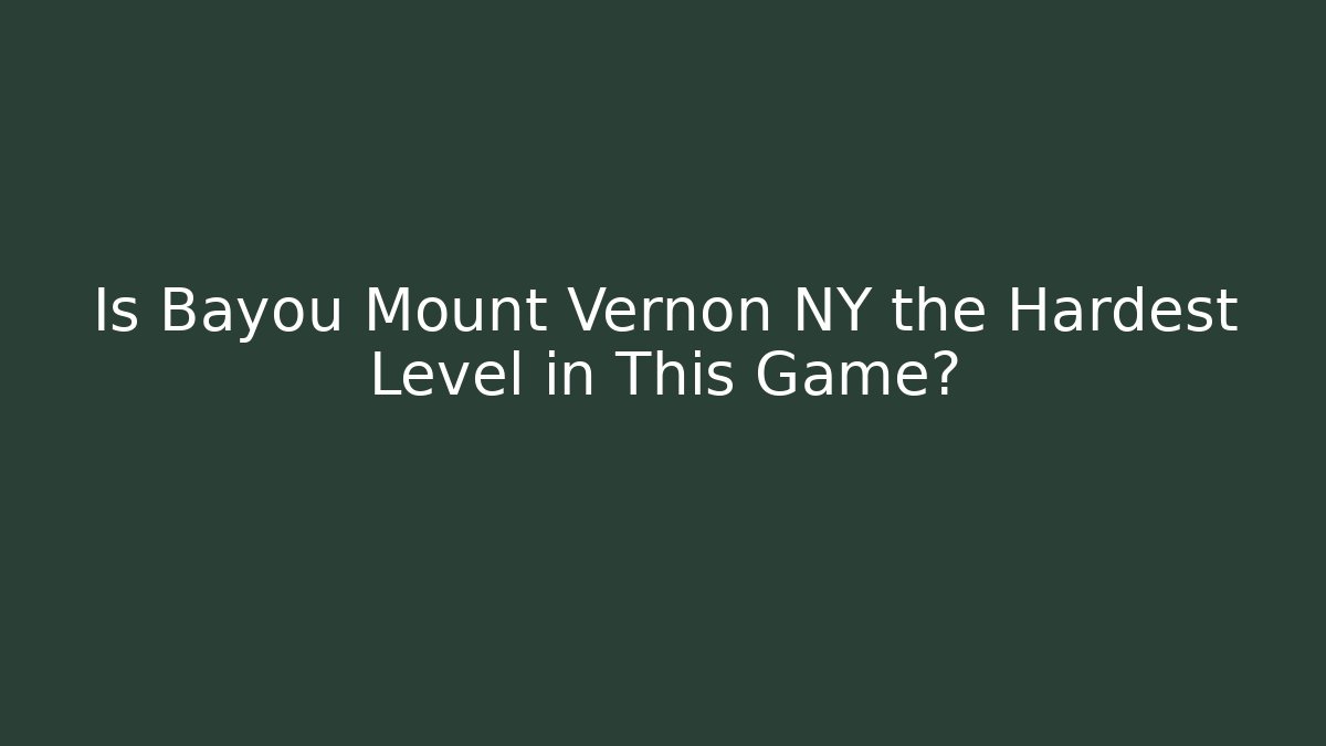 Is Bayou Mount Vernon NY the Hardest Level in This Game?