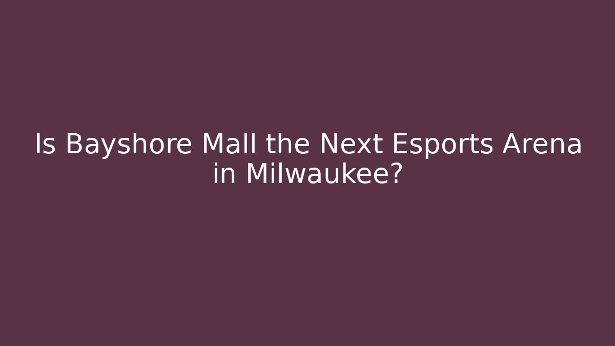 Is Bayshore Mall the Next Esports Arena in Milwaukee?