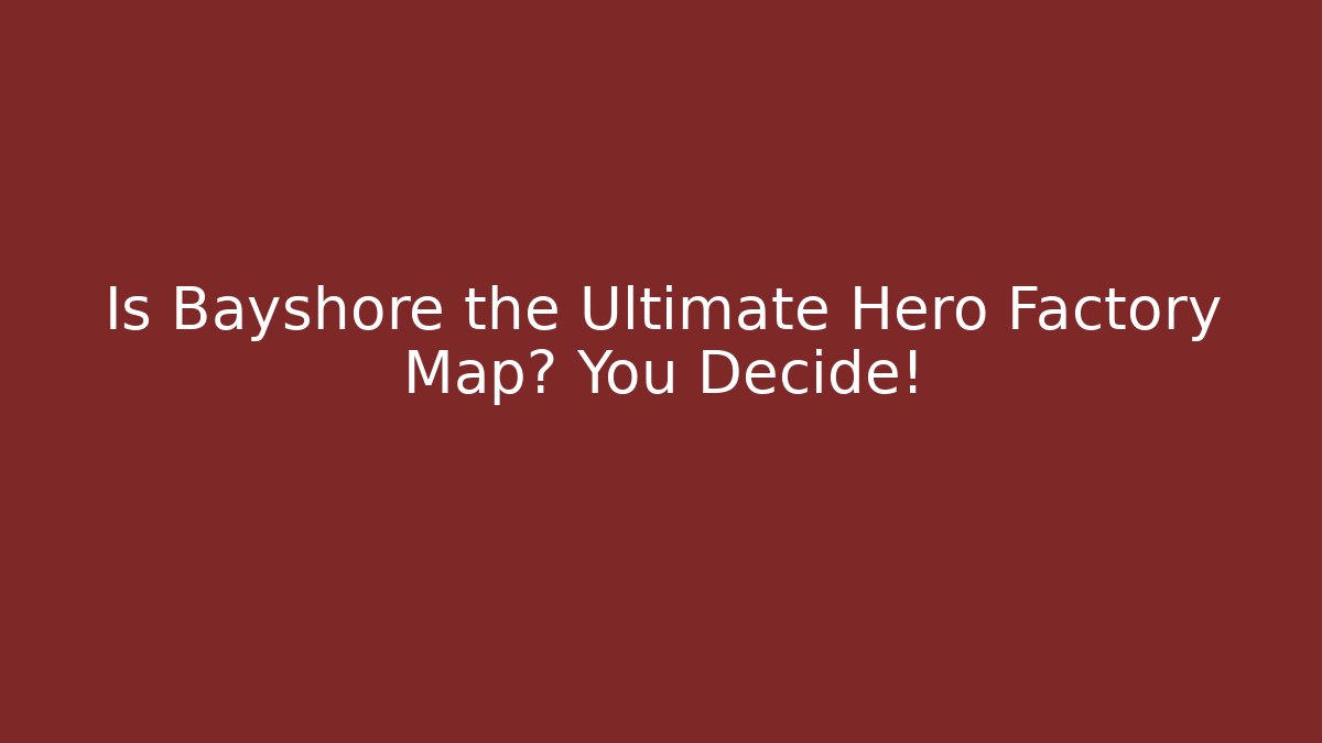 Is Bayshore the Ultimate Hero Factory Map? You Decide!