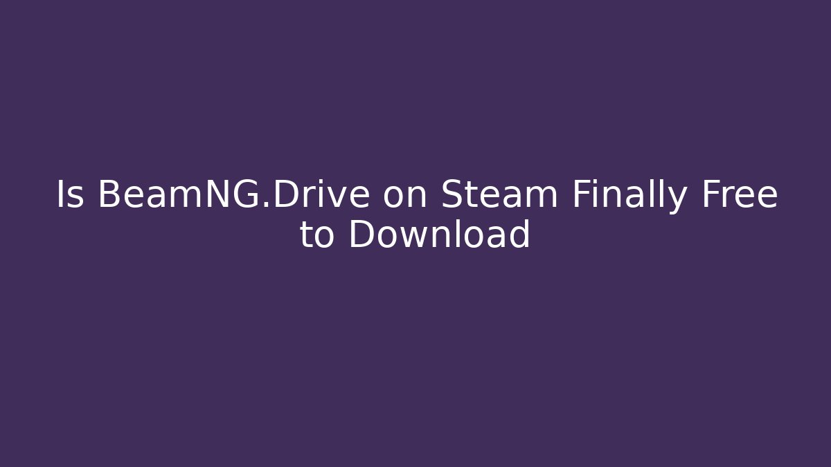 Is BeamNG.Drive on Steam Finally Free to Download