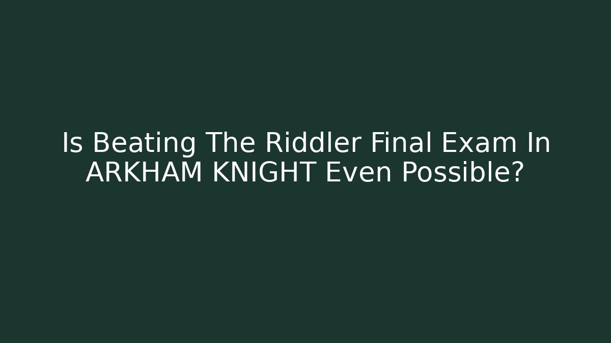 Is Beating The Riddler Final Exam In ARKHAM KNIGHT Even Possible?